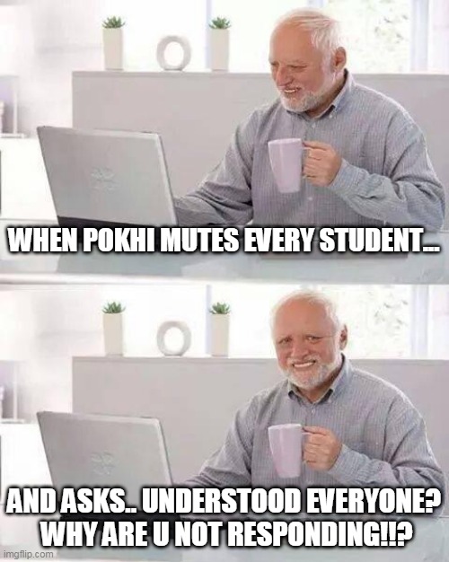 Hide the Pain Harold Meme | WHEN POKHI MUTES EVERY STUDENT... AND ASKS.. UNDERSTOOD EVERYONE?
 WHY ARE U NOT RESPONDING!!? | image tagged in memes,hide the pain harold | made w/ Imgflip meme maker