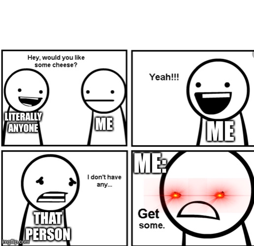 Asdf Chez | ME; LITERALLY ANYONE; ME; ME:; THAT PERSON | image tagged in asdfmovie,cheese,memes | made w/ Imgflip meme maker
