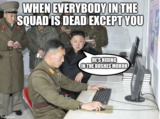 Annoying friends | WHEN EVERYBODY IN THE SQUAD IS DEAD EXCEPT YOU; HE'S HIDING IN THE BUSHES MORON | image tagged in how-to-code-with-no-bugs,kim jong un,squad,battle royale | made w/ Imgflip meme maker