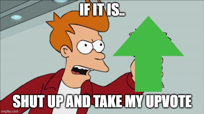 Shut Up And Take My Money Fry Meme | IF IT IS.. SHUT UP AND TAKE MY UPVOTE | image tagged in memes,shut up and take my money fry | made w/ Imgflip meme maker
