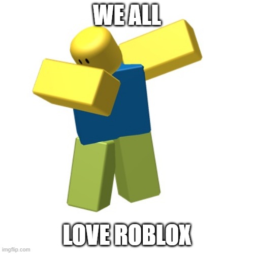 Roblox dab |  WE ALL; LOVE ROBLOX | image tagged in roblox dab | made w/ Imgflip meme maker