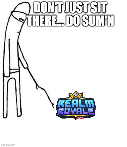 Realm Royale Meme | DON'T JUST SIT THERE... DO SUM'N | image tagged in c'mon do something,game,gaming,online gaming,memes,gaming meme | made w/ Imgflip meme maker