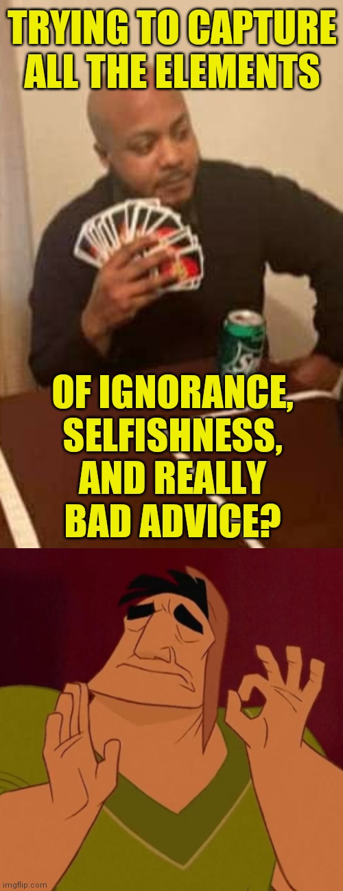 TRYING TO CAPTURE ALL THE ELEMENTS OF IGNORANCE,
SELFISHNESS,
AND REALLY
BAD ADVICE? | image tagged in pacha perfect,memes,uno draw 25 cards | made w/ Imgflip meme maker