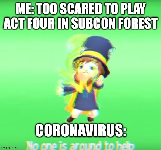 Sadly... | ME: TOO SCARED TO PLAY ACT FOUR IN SUBCON FOREST; CORONAVIRUS: | image tagged in no one is around to help | made w/ Imgflip meme maker