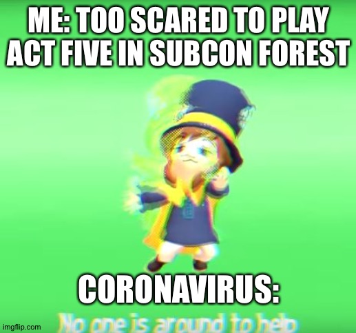 Seriously I need help with dat | ME: TOO SCARED TO PLAY ACT FIVE IN SUBCON FOREST; CORONAVIRUS: | image tagged in no one is around to help | made w/ Imgflip meme maker
