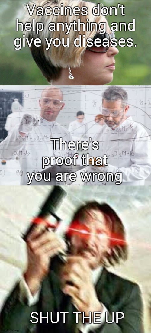 Vaccines don't help anything and give you diseases. There's proof that you are wrong; SHUT THE UP | image tagged in british scientists,triggered john wick,karen | made w/ Imgflip meme maker