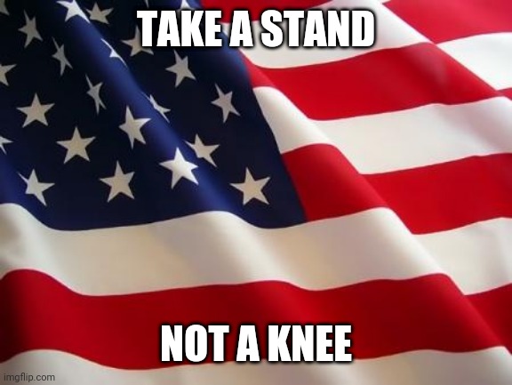 Unite | TAKE A STAND; NOT A KNEE | image tagged in american flag | made w/ Imgflip meme maker