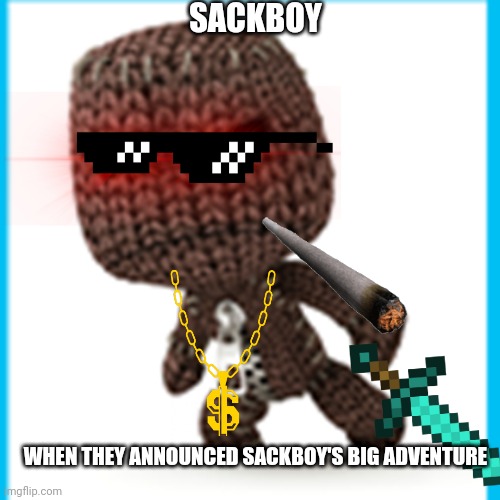 Sackboy returns to kill Mario | SACKBOY; WHEN THEY ANNOUNCED SACKBOY'S BIG ADVENTURE | image tagged in sackboy is mad | made w/ Imgflip meme maker
