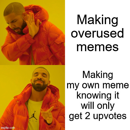 I feel you, guys... | Making overused memes; Making my own meme knowing it will only get 2 upvotes | image tagged in memes,drake hotline bling | made w/ Imgflip meme maker