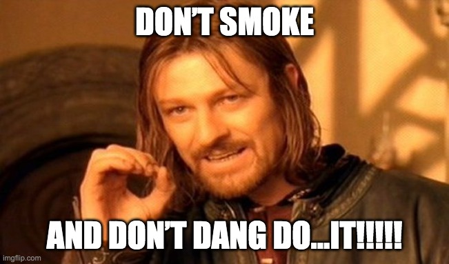 One Does Not Simply Meme | DON’T SMOKE AND DON’T DANG DO…IT!!!!! | image tagged in memes,one does not simply | made w/ Imgflip meme maker
