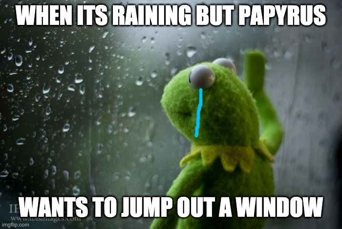 WHEN ITS RAINING BUT PAPYRUS WANTS TO JUMP OUT A WINDOW | made w/ Imgflip meme maker