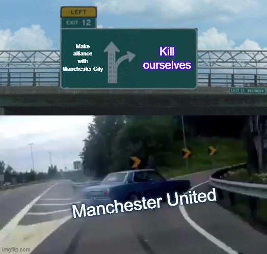 Manchester United to die | Make alliance with Manchester City; Kill ourselves; Manchester United | image tagged in memes,left exit 12 off ramp | made w/ Imgflip meme maker