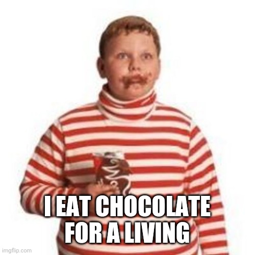 Augustus Gloop  | I EAT CHOCOLATE FOR A LIVING | image tagged in augustus gloop | made w/ Imgflip meme maker
