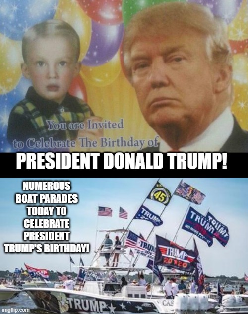 Happy Birthday!! President Trump! | NUMEROUS BOAT PARADES TODAY TO CELEBRATE PRESIDENT TRUMP'S BIRTHDAY! | image tagged in trump | made w/ Imgflip meme maker