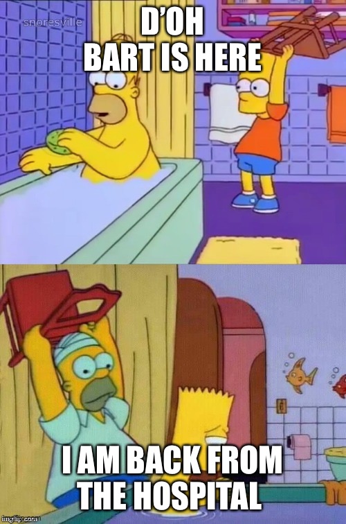 The Simpsons | D’OH BART IS HERE; I AM BACK FROM THE HOSPITAL | image tagged in the simpsons | made w/ Imgflip meme maker