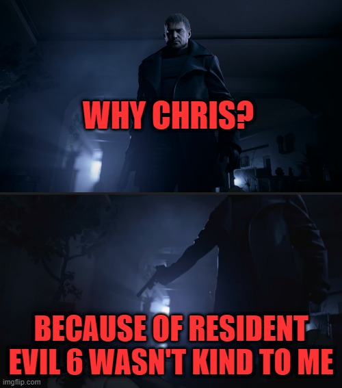 WHY CHRIS? BECAUSE OF RESIDENT EVIL 6 WASN'T KIND TO ME | image tagged in resident evil,capcom | made w/ Imgflip meme maker