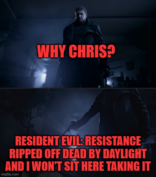 WHY CHRIS? RESIDENT EVIL: RESISTANCE RIPPED OFF DEAD BY DAYLIGHT AND I WON'T SIT HERE TAKING IT | image tagged in resident evil,capcom | made w/ Imgflip meme maker