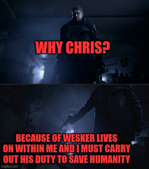 WHY CHRIS? BECAUSE OF WESKER LIVES ON WITHIN ME AND I MUST CARRY OUT HIS DUTY TO SAVE HUMANITY | image tagged in resident evil,capcom | made w/ Imgflip meme maker