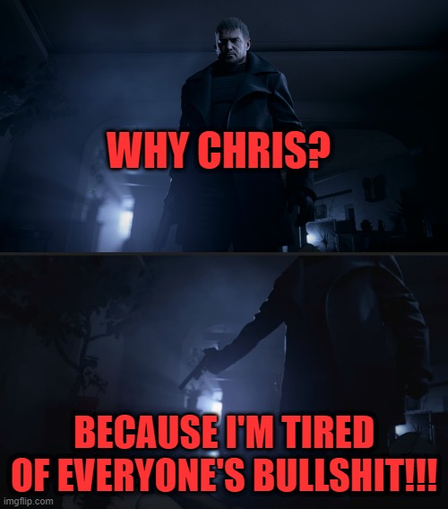 WHY CHRIS? BECAUSE I'M TIRED OF EVERYONE'S BULLSHIT!!! | image tagged in resident evil,capcom | made w/ Imgflip meme maker