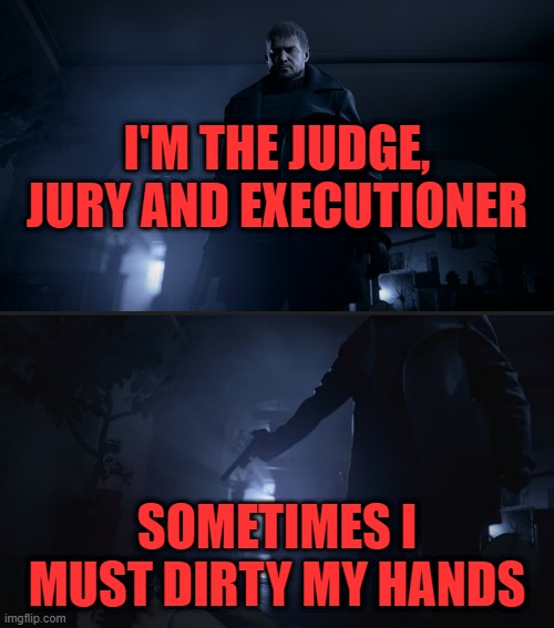 I'M THE JUDGE, JURY AND EXECUTIONER; SOMETIMES I MUST DIRTY MY HANDS | image tagged in resident evil,capcom | made w/ Imgflip meme maker