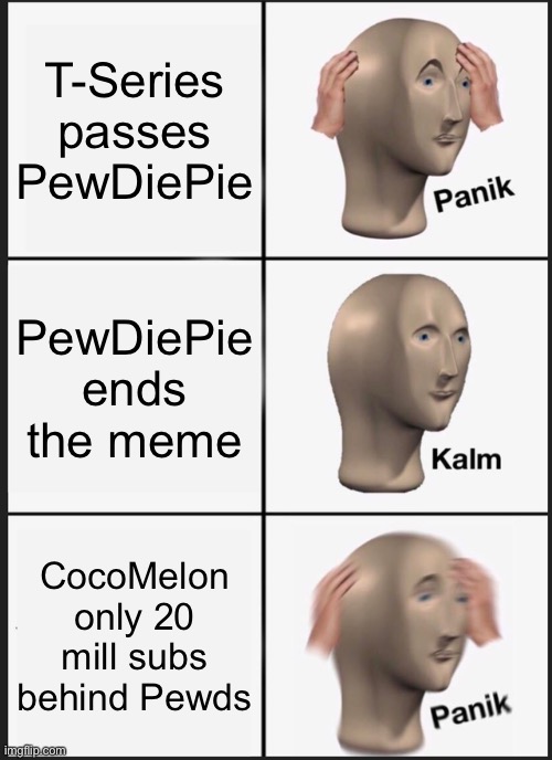 Oh no | T-Series passes PewDiePie; PewDiePie ends the meme; CocoMelon only 20 mill subs behind Pewds | image tagged in memes,panik kalm panik,pewdiepie,youtube,unfunny | made w/ Imgflip meme maker