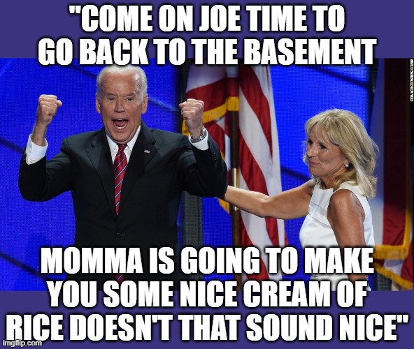 "COME ON JOE TIME TO GO BACK TO THE BASEMENT MOMMA IS GOING TO MAKE YOU SOME NICE CREAM OF RICE DOESN'T THAT SOUND NICE" | made w/ Imgflip meme maker