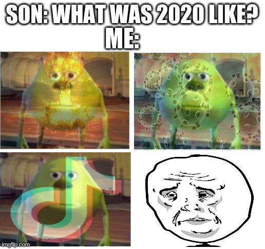 i dont want to talk about it... | SON: WHAT WAS 2020 LIKE? ME: | image tagged in funny,funny memes | made w/ Imgflip meme maker