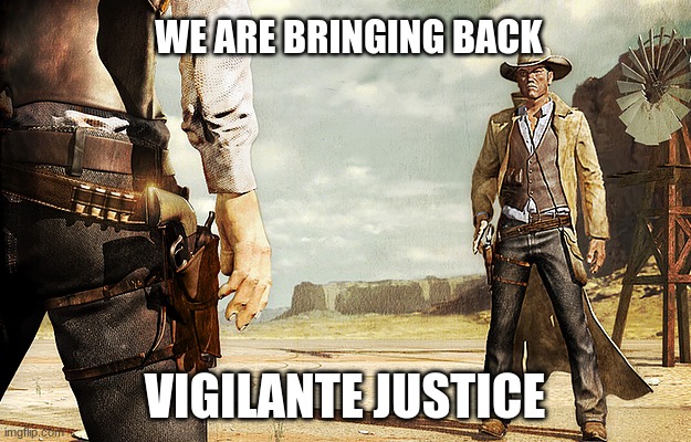 Your move cowboy | WE ARE BRINGING BACK; VIGILANTE JUSTICE | image tagged in cowboy gun showdown | made w/ Imgflip meme maker