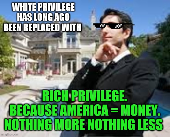 Remember OJ??? | WHITE PRIVILEGE HAS LONG AGO BEEN REPLACED WITH; RICH PRIVILEGE.
 BECAUSE AMERICA = MONEY. 
NOTHING MORE NOTHING LESS | image tagged in memes,arrogant rich man,poor people,billionaire,corruption | made w/ Imgflip meme maker