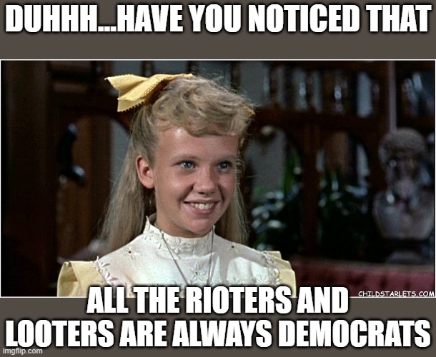 DUHHH...HAVE YOU NOTICED THAT ALL THE RIOTERS AND LOOTERS ARE ALWAYS DEMOCRATS | made w/ Imgflip meme maker