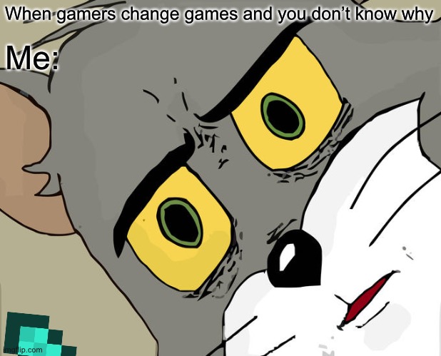 My life | When gamers change games and you don’t know why; Me: | image tagged in my life | made w/ Imgflip meme maker