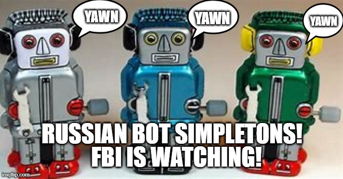 russian bots | YAWN; YAWN; YAWN; RUSSIAN BOT SIMPLETONS! FBI IS WATCHING! | image tagged in trumpanzees,russia,trump,loser,rebooblicans | made w/ Imgflip meme maker