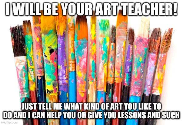 Art lessons :D | I WILL BE YOUR ART TEACHER! JUST TELL ME WHAT KIND OF ART YOU LIKE TO DO AND I CAN HELP YOU OR GIVE YOU LESSONS AND SUCH | image tagged in yay | made w/ Imgflip meme maker