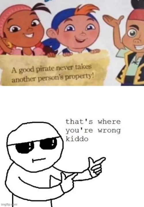 Stupid kids | image tagged in that's where you're wrong kiddo,memes,funny,pirate,stealing | made w/ Imgflip meme maker