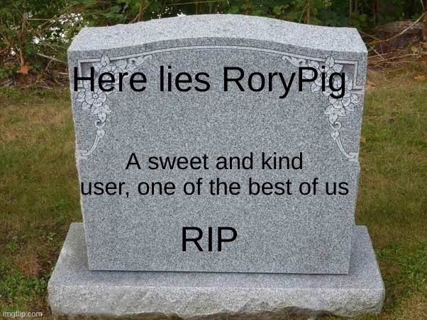 So sad:'(( | Here lies RoryPig; A sweet and kind user, one of the best of us; RIP | image tagged in empty gravestone 121212,rorypig | made w/ Imgflip meme maker