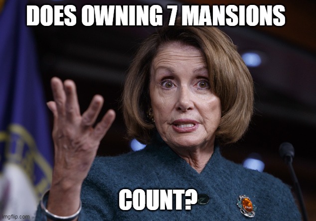 Good old Nancy Pelosi | DOES OWNING 7 MANSIONS COUNT? | image tagged in good old nancy pelosi | made w/ Imgflip meme maker
