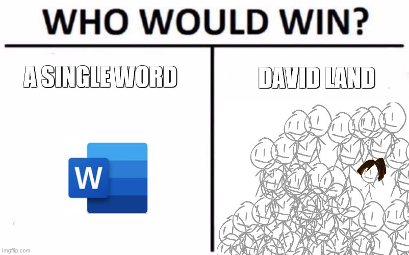 Who would win | A SINGLE WORD; DAVID LAND | image tagged in who would win,aw seriously,bfdi | made w/ Imgflip meme maker