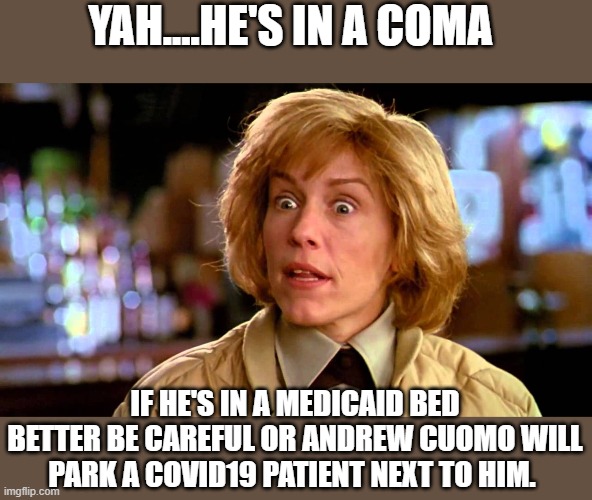 YAH....HE'S IN A COMA IF HE'S IN A MEDICAID BED BETTER BE CAREFUL OR ANDREW CUOMO WILL PARK A COVID19 PATIENT NEXT TO HIM. | made w/ Imgflip meme maker