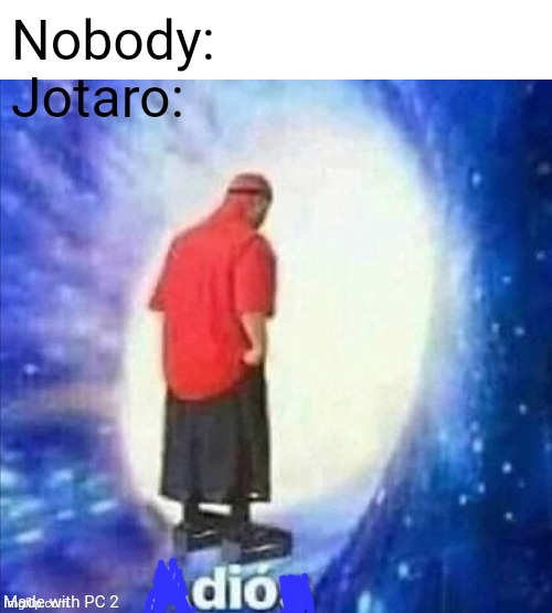 Adios | Nobody:
Jotaro:; Made with PC 2 | image tagged in adios | made w/ Imgflip meme maker