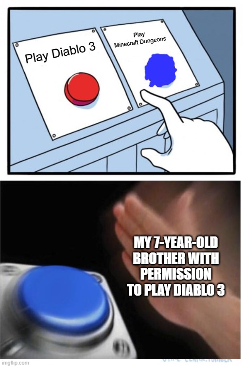 Minecraft Dungeons or Diablo 3 | Play Minecraft Dungeons; Play Diablo 3; MY 7-YEAR-OLD BROTHER WITH PERMISSION TO PLAY DIABLO 3 | image tagged in memes,two buttons,minecraft | made w/ Imgflip meme maker