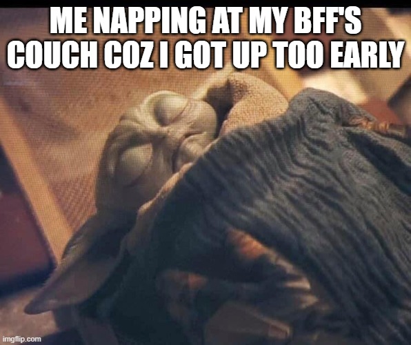baby yoda nap | ME NAPPING AT MY BFF'S COUCH COZ I GOT UP TOO EARLY | image tagged in baby yoda sleeping | made w/ Imgflip meme maker