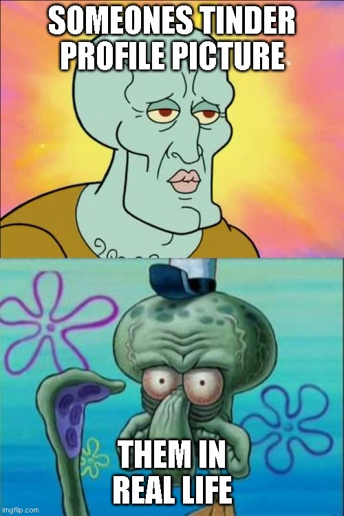 Catfish be like | SOMEONES TINDER PROFILE PICTURE; THEM IN REAL LIFE | image tagged in memes,squidward | made w/ Imgflip meme maker