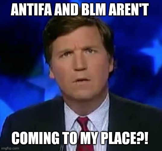 Fear has a face | ANTIFA AND BLM AREN'T; COMING TO MY PLACE?! | image tagged in memes,tucker carlson,racist,fascist,scared cat | made w/ Imgflip meme maker