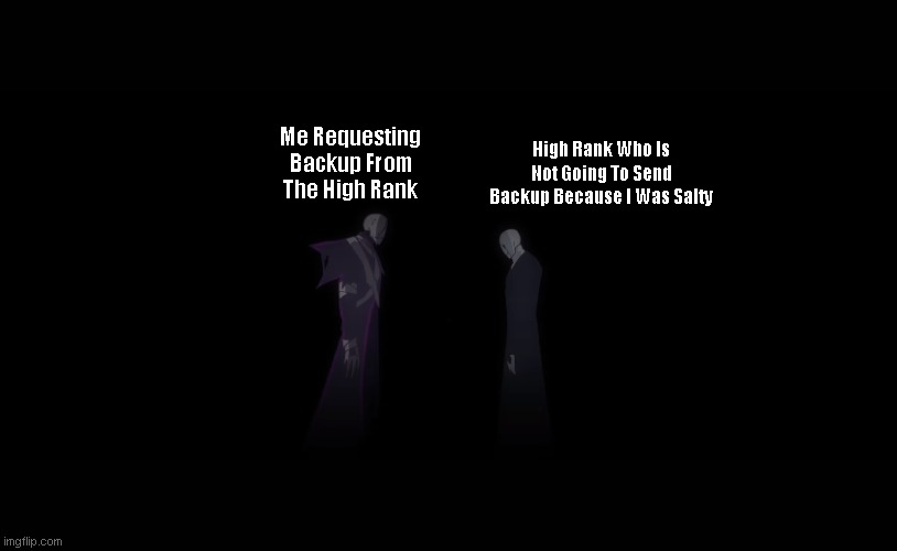 Send Backup, High Rank! | High Rank Who Is Not Going To Send Backup Because I Was Salty; Me Requesting Backup From The High Rank | image tagged in undertale | made w/ Imgflip meme maker