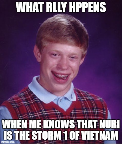 Nuri Tropical Storm | WHAT RLLY HPPENS; WHEN ME KNOWS THAT NURI IS THE STORM 1 OF VIETNAM | image tagged in memes,bad luck brian,lol so funny,lol,trololol,lolol | made w/ Imgflip meme maker