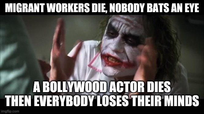 And everybody loses their minds Meme | MIGRANT WORKERS DIE, NOBODY BATS AN EYE; A BOLLYWOOD ACTOR DIES THEN EVERYBODY LOSES THEIR MINDS | image tagged in memes,and everybody loses their minds | made w/ Imgflip meme maker