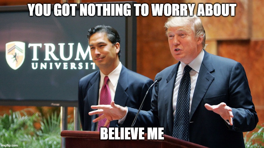 Trump University | YOU GOT NOTHING TO WORRY ABOUT BELIEVE ME | image tagged in trump university | made w/ Imgflip meme maker