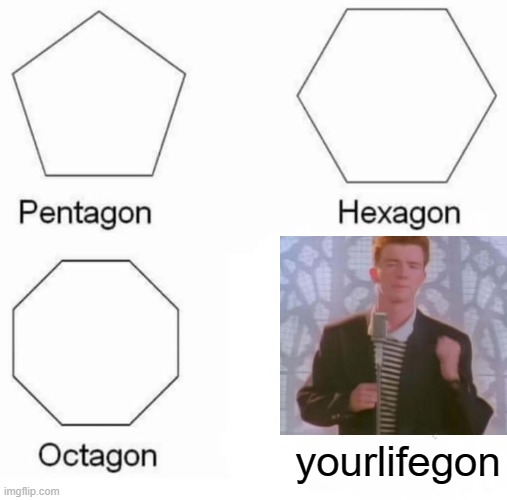 Rick roll | yourlifegon | image tagged in memes,pentagon hexagon octagon,rick roll,rick rolled | made w/ Imgflip meme maker