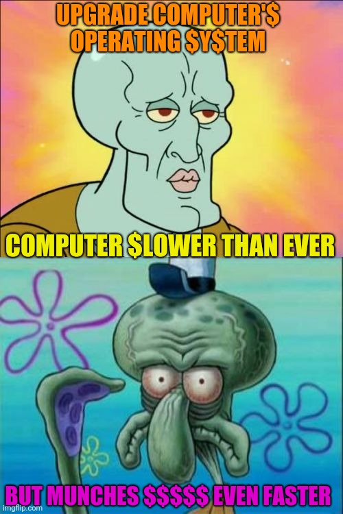 Does not compute | UPGRADE COMPUTER'$
OPERATING $Y$TEM; COMPUTER $LOWER THAN EVER; BUT MUNCHES $$$$$ EVEN FASTER | image tagged in memes,squidward,computer | made w/ Imgflip meme maker