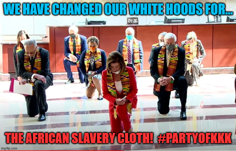 Pelosi kneeling | WE HAVE CHANGED OUR WHITE HOODS FOR... THE AFRICAN SLAVERY CLOTH!  #PARTYOFKKK | image tagged in pelosi kneeling | made w/ Imgflip meme maker